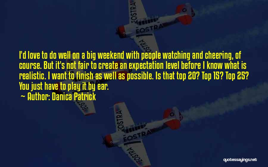 Danica Patrick Quotes: I'd Love To Do Well On A Big Weekend With People Watching And Cheering, Of Course. But It's Not Fair