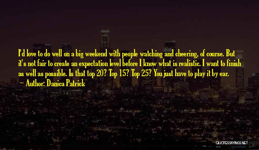 Danica Patrick Quotes: I'd Love To Do Well On A Big Weekend With People Watching And Cheering, Of Course. But It's Not Fair