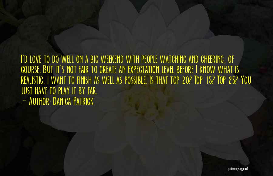 Danica Patrick Quotes: I'd Love To Do Well On A Big Weekend With People Watching And Cheering, Of Course. But It's Not Fair