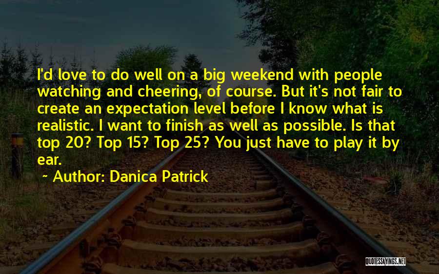 Danica Patrick Quotes: I'd Love To Do Well On A Big Weekend With People Watching And Cheering, Of Course. But It's Not Fair