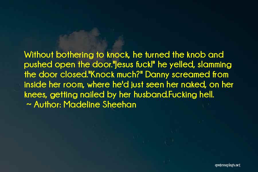 Madeline Sheehan Quotes: Without Bothering To Knock, He Turned The Knob And Pushed Open The Door.jesus Fuck! He Yelled, Slamming The Door Closed.knock