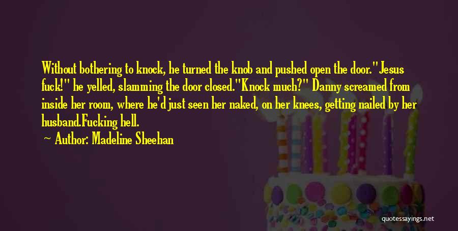 Madeline Sheehan Quotes: Without Bothering To Knock, He Turned The Knob And Pushed Open The Door.jesus Fuck! He Yelled, Slamming The Door Closed.knock