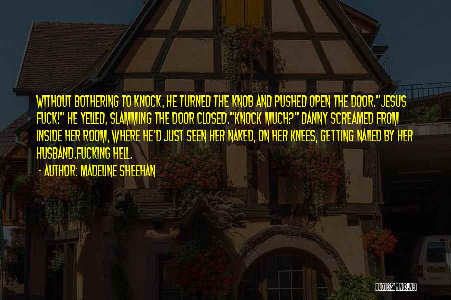 Madeline Sheehan Quotes: Without Bothering To Knock, He Turned The Knob And Pushed Open The Door.jesus Fuck! He Yelled, Slamming The Door Closed.knock