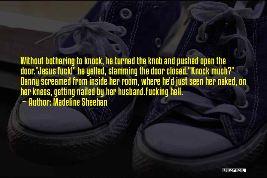 Madeline Sheehan Quotes: Without Bothering To Knock, He Turned The Knob And Pushed Open The Door.jesus Fuck! He Yelled, Slamming The Door Closed.knock