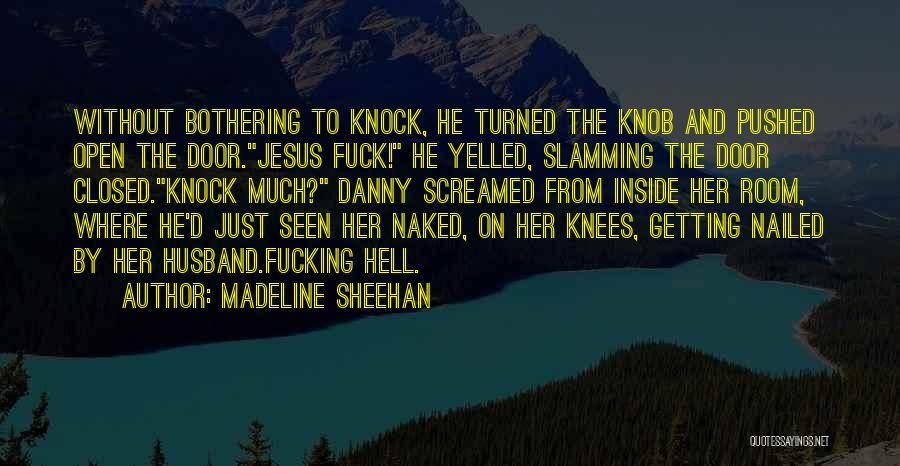 Madeline Sheehan Quotes: Without Bothering To Knock, He Turned The Knob And Pushed Open The Door.jesus Fuck! He Yelled, Slamming The Door Closed.knock