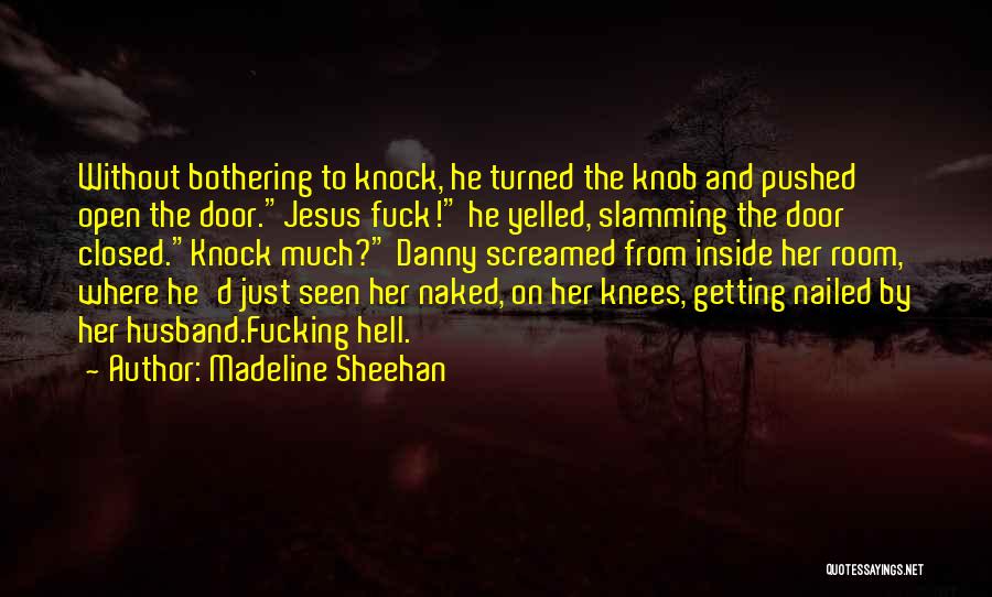 Madeline Sheehan Quotes: Without Bothering To Knock, He Turned The Knob And Pushed Open The Door.jesus Fuck! He Yelled, Slamming The Door Closed.knock
