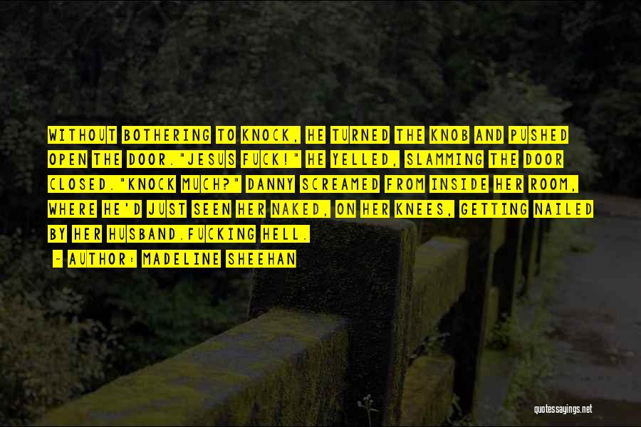 Madeline Sheehan Quotes: Without Bothering To Knock, He Turned The Knob And Pushed Open The Door.jesus Fuck! He Yelled, Slamming The Door Closed.knock