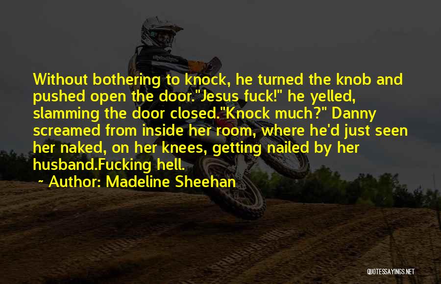 Madeline Sheehan Quotes: Without Bothering To Knock, He Turned The Knob And Pushed Open The Door.jesus Fuck! He Yelled, Slamming The Door Closed.knock