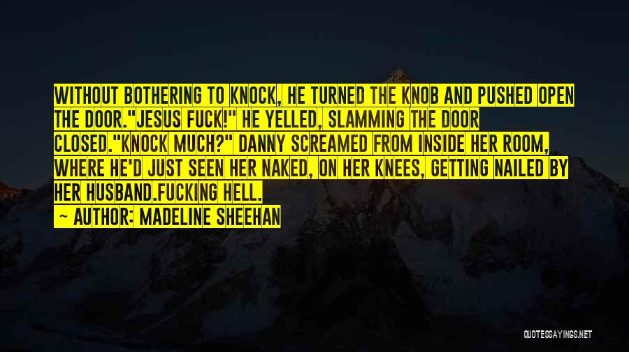 Madeline Sheehan Quotes: Without Bothering To Knock, He Turned The Knob And Pushed Open The Door.jesus Fuck! He Yelled, Slamming The Door Closed.knock