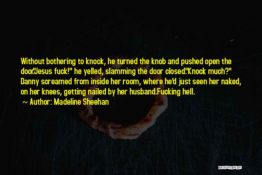 Madeline Sheehan Quotes: Without Bothering To Knock, He Turned The Knob And Pushed Open The Door.jesus Fuck! He Yelled, Slamming The Door Closed.knock