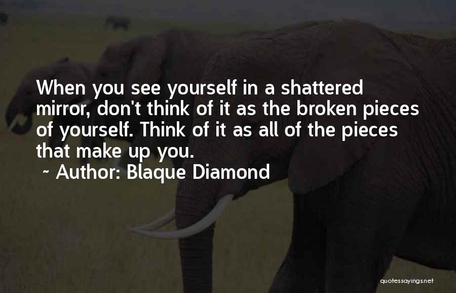 Blaque Diamond Quotes: When You See Yourself In A Shattered Mirror, Don't Think Of It As The Broken Pieces Of Yourself. Think Of