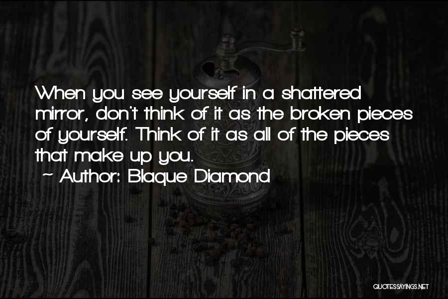 Blaque Diamond Quotes: When You See Yourself In A Shattered Mirror, Don't Think Of It As The Broken Pieces Of Yourself. Think Of