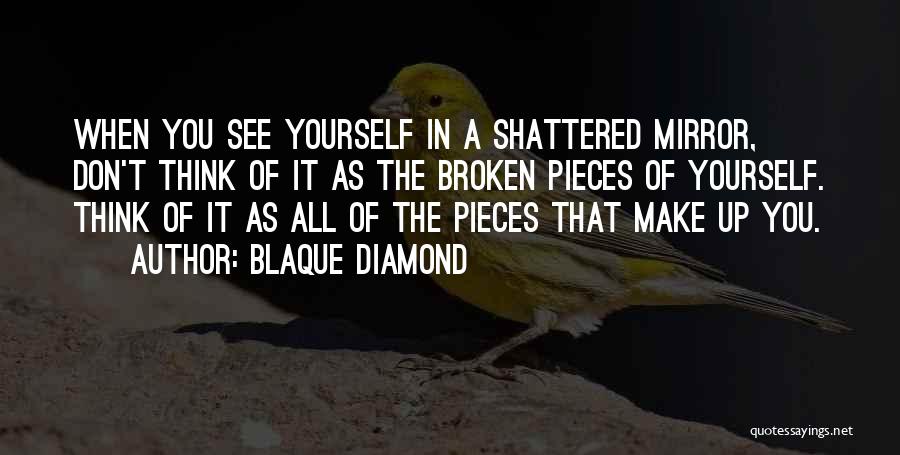 Blaque Diamond Quotes: When You See Yourself In A Shattered Mirror, Don't Think Of It As The Broken Pieces Of Yourself. Think Of