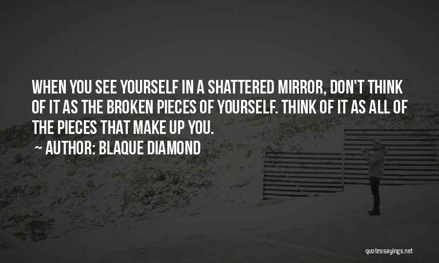 Blaque Diamond Quotes: When You See Yourself In A Shattered Mirror, Don't Think Of It As The Broken Pieces Of Yourself. Think Of