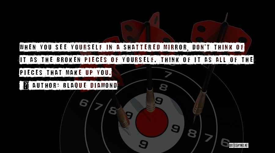 Blaque Diamond Quotes: When You See Yourself In A Shattered Mirror, Don't Think Of It As The Broken Pieces Of Yourself. Think Of