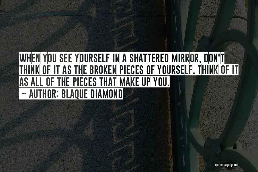 Blaque Diamond Quotes: When You See Yourself In A Shattered Mirror, Don't Think Of It As The Broken Pieces Of Yourself. Think Of