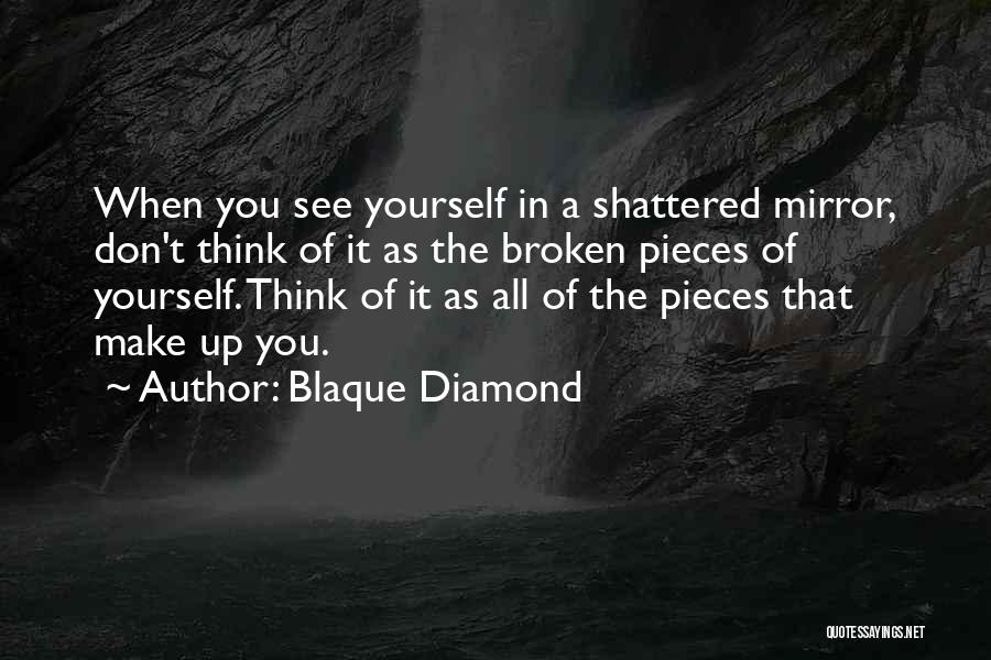 Blaque Diamond Quotes: When You See Yourself In A Shattered Mirror, Don't Think Of It As The Broken Pieces Of Yourself. Think Of