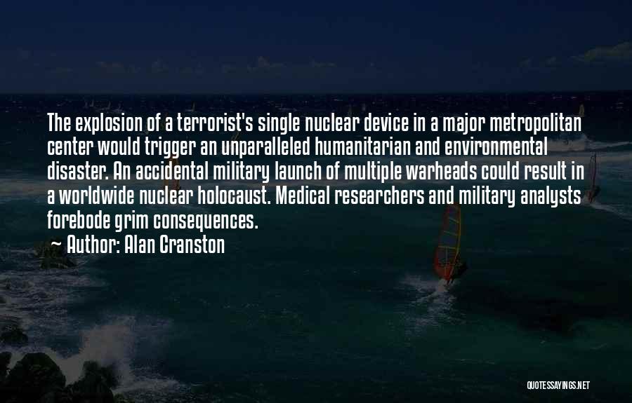 Alan Cranston Quotes: The Explosion Of A Terrorist's Single Nuclear Device In A Major Metropolitan Center Would Trigger An Unparalleled Humanitarian And Environmental