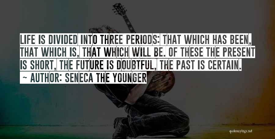 Seneca The Younger Quotes: Life Is Divided Into Three Periods: That Which Has Been, That Which Is, That Which Will Be. Of These The