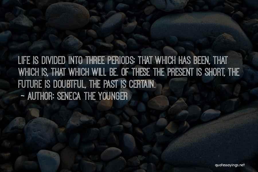 Seneca The Younger Quotes: Life Is Divided Into Three Periods: That Which Has Been, That Which Is, That Which Will Be. Of These The