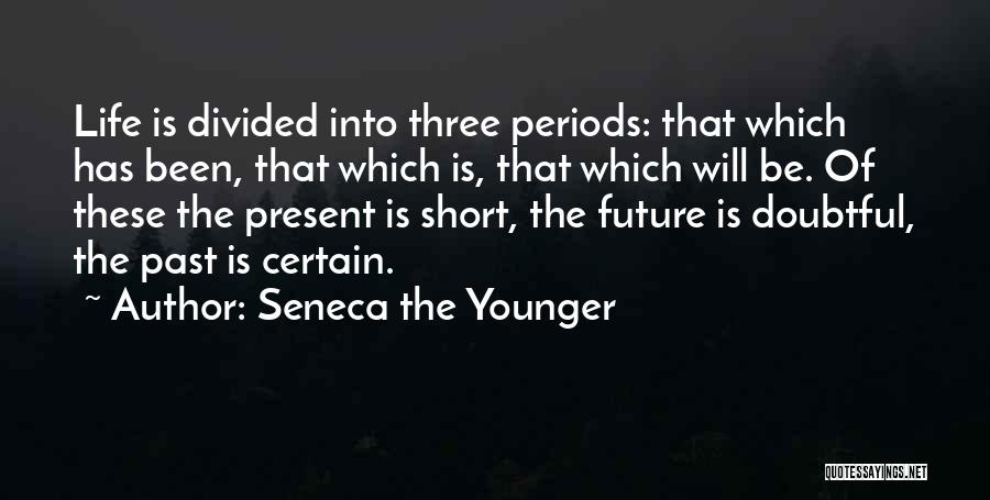 Seneca The Younger Quotes: Life Is Divided Into Three Periods: That Which Has Been, That Which Is, That Which Will Be. Of These The