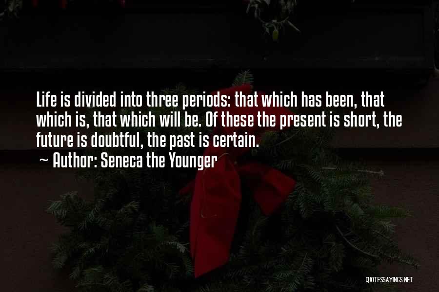 Seneca The Younger Quotes: Life Is Divided Into Three Periods: That Which Has Been, That Which Is, That Which Will Be. Of These The