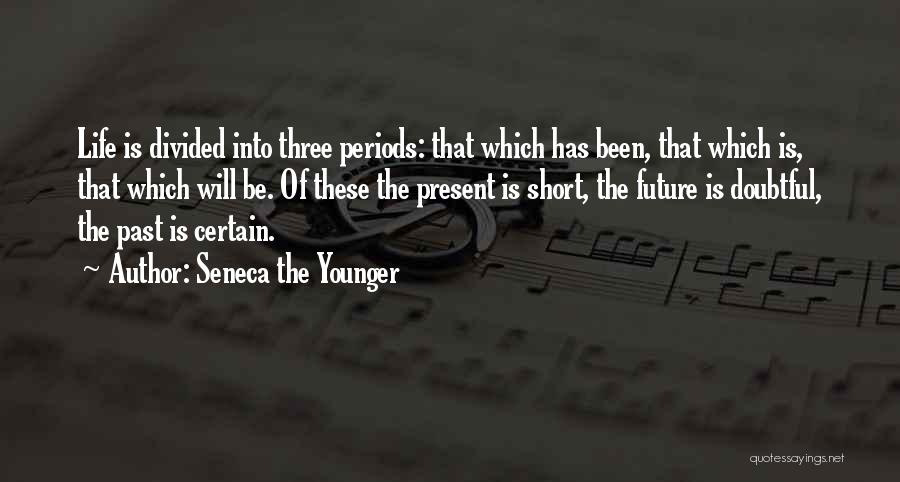 Seneca The Younger Quotes: Life Is Divided Into Three Periods: That Which Has Been, That Which Is, That Which Will Be. Of These The