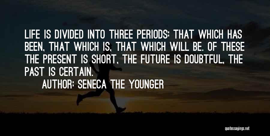 Seneca The Younger Quotes: Life Is Divided Into Three Periods: That Which Has Been, That Which Is, That Which Will Be. Of These The