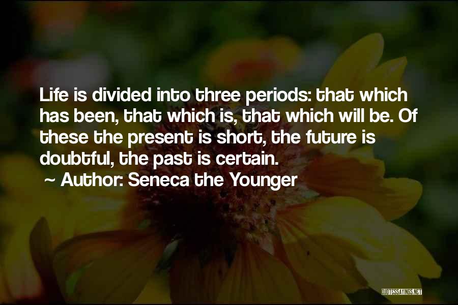 Seneca The Younger Quotes: Life Is Divided Into Three Periods: That Which Has Been, That Which Is, That Which Will Be. Of These The