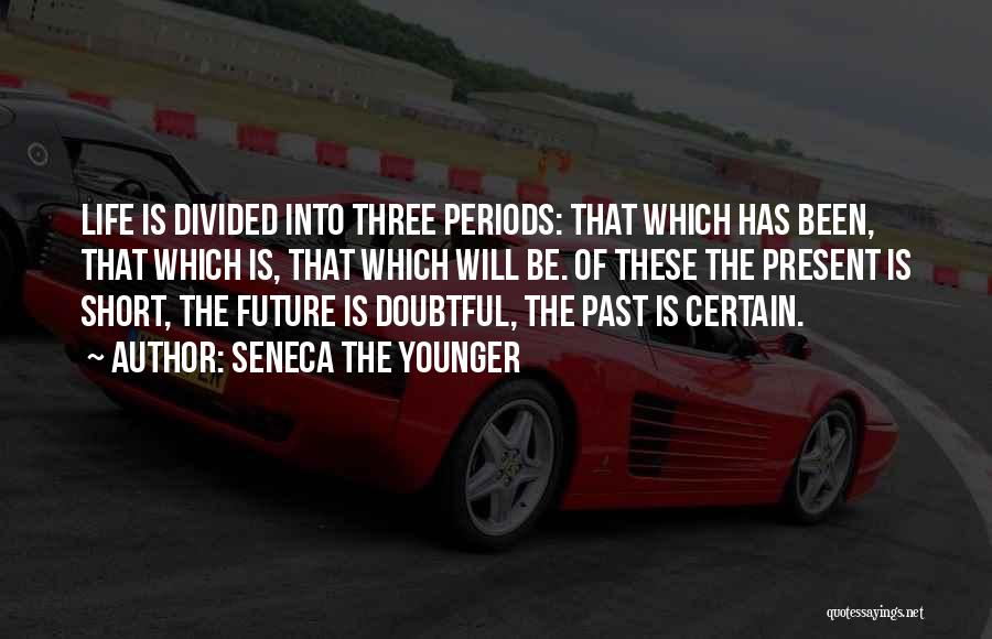 Seneca The Younger Quotes: Life Is Divided Into Three Periods: That Which Has Been, That Which Is, That Which Will Be. Of These The