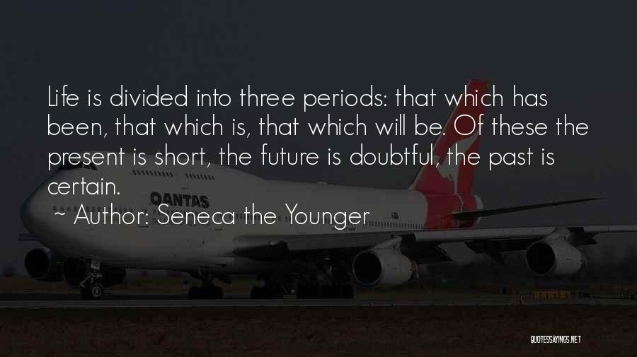 Seneca The Younger Quotes: Life Is Divided Into Three Periods: That Which Has Been, That Which Is, That Which Will Be. Of These The