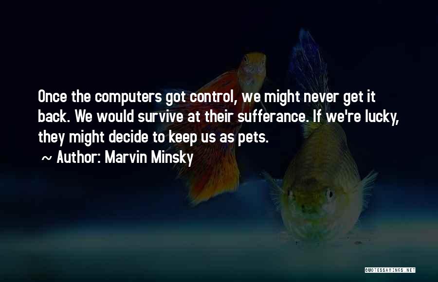 Marvin Minsky Quotes: Once The Computers Got Control, We Might Never Get It Back. We Would Survive At Their Sufferance. If We're Lucky,