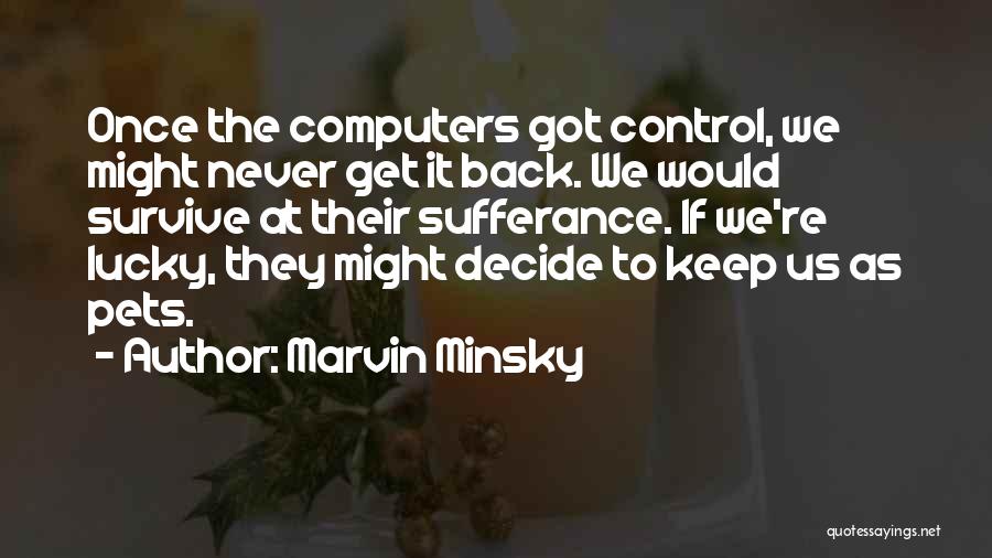 Marvin Minsky Quotes: Once The Computers Got Control, We Might Never Get It Back. We Would Survive At Their Sufferance. If We're Lucky,
