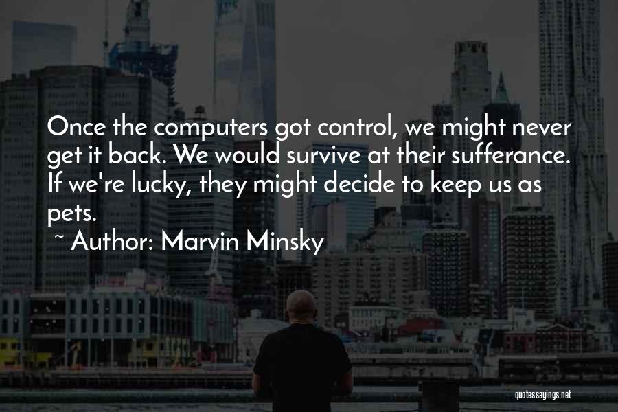 Marvin Minsky Quotes: Once The Computers Got Control, We Might Never Get It Back. We Would Survive At Their Sufferance. If We're Lucky,