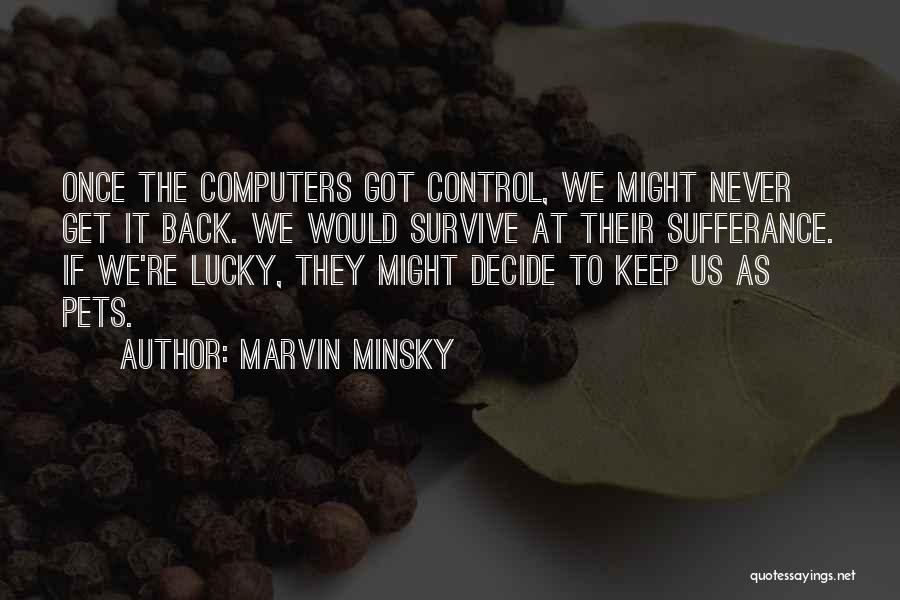 Marvin Minsky Quotes: Once The Computers Got Control, We Might Never Get It Back. We Would Survive At Their Sufferance. If We're Lucky,