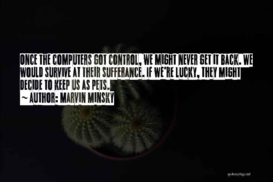 Marvin Minsky Quotes: Once The Computers Got Control, We Might Never Get It Back. We Would Survive At Their Sufferance. If We're Lucky,
