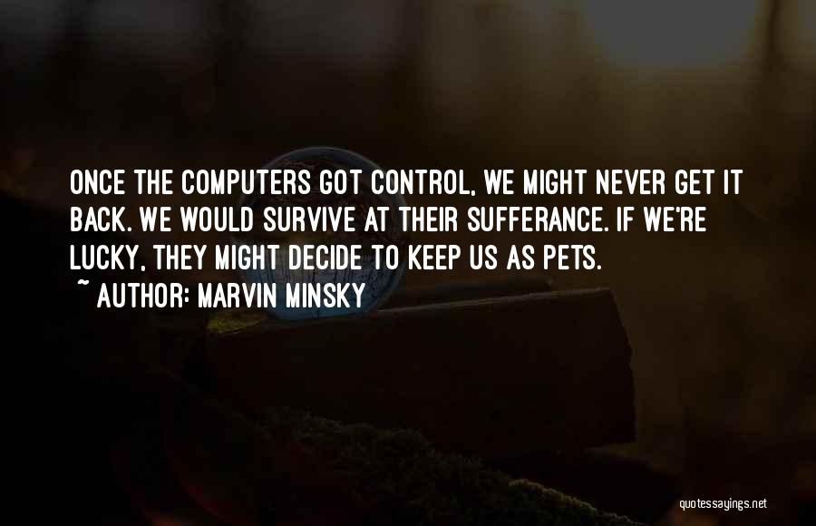 Marvin Minsky Quotes: Once The Computers Got Control, We Might Never Get It Back. We Would Survive At Their Sufferance. If We're Lucky,