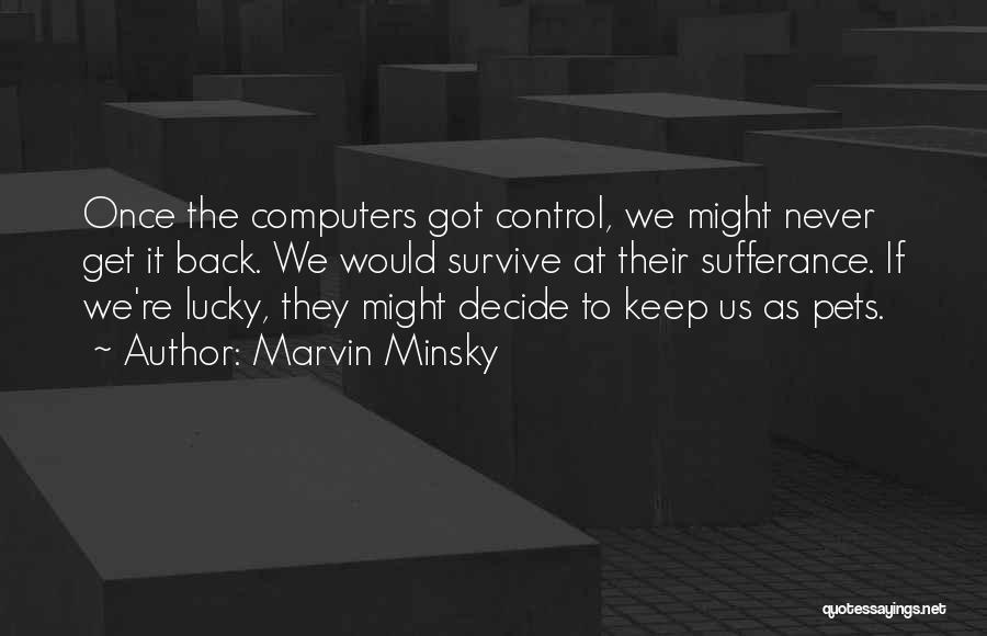 Marvin Minsky Quotes: Once The Computers Got Control, We Might Never Get It Back. We Would Survive At Their Sufferance. If We're Lucky,