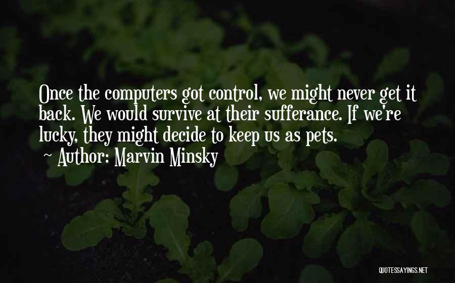 Marvin Minsky Quotes: Once The Computers Got Control, We Might Never Get It Back. We Would Survive At Their Sufferance. If We're Lucky,