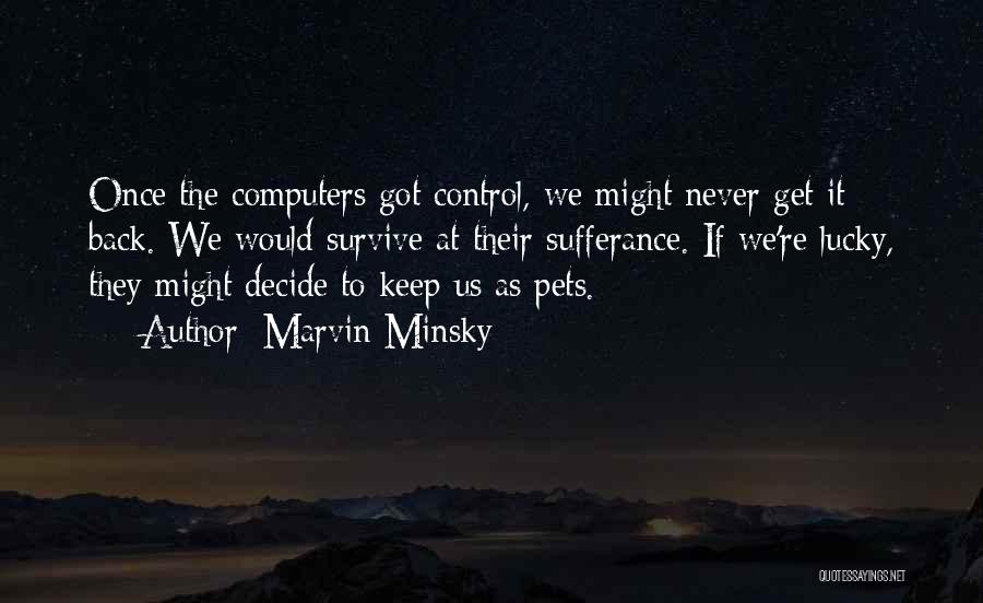 Marvin Minsky Quotes: Once The Computers Got Control, We Might Never Get It Back. We Would Survive At Their Sufferance. If We're Lucky,