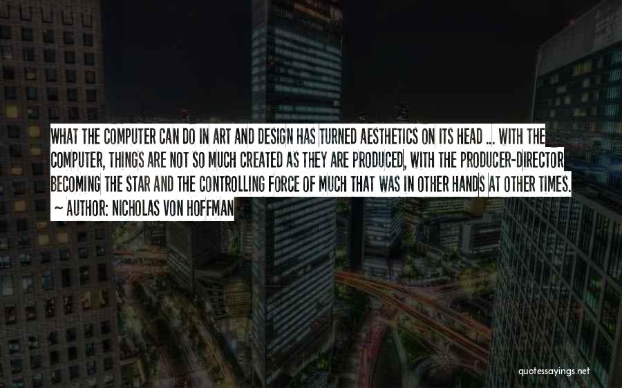 Nicholas Von Hoffman Quotes: What The Computer Can Do In Art And Design Has Turned Aesthetics On Its Head ... With The Computer, Things