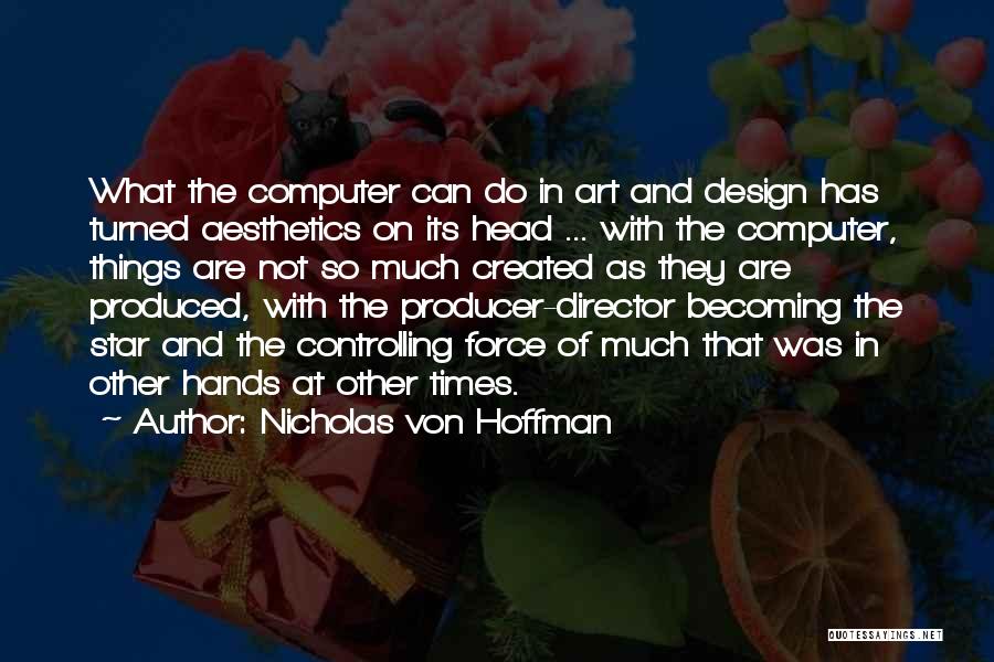 Nicholas Von Hoffman Quotes: What The Computer Can Do In Art And Design Has Turned Aesthetics On Its Head ... With The Computer, Things