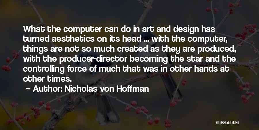 Nicholas Von Hoffman Quotes: What The Computer Can Do In Art And Design Has Turned Aesthetics On Its Head ... With The Computer, Things