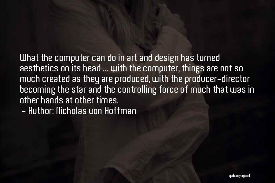 Nicholas Von Hoffman Quotes: What The Computer Can Do In Art And Design Has Turned Aesthetics On Its Head ... With The Computer, Things