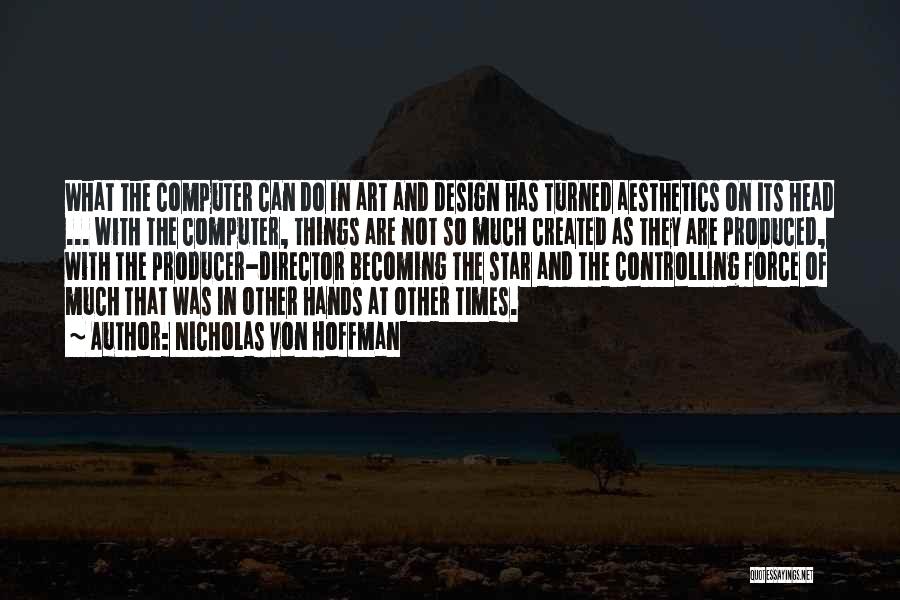 Nicholas Von Hoffman Quotes: What The Computer Can Do In Art And Design Has Turned Aesthetics On Its Head ... With The Computer, Things