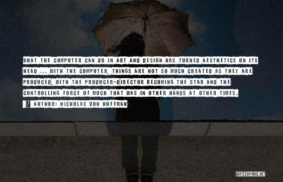 Nicholas Von Hoffman Quotes: What The Computer Can Do In Art And Design Has Turned Aesthetics On Its Head ... With The Computer, Things