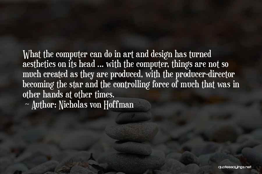 Nicholas Von Hoffman Quotes: What The Computer Can Do In Art And Design Has Turned Aesthetics On Its Head ... With The Computer, Things