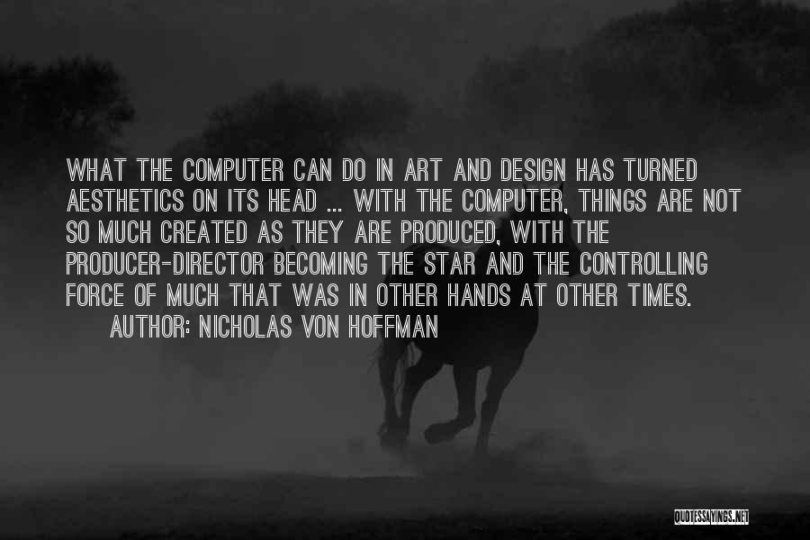 Nicholas Von Hoffman Quotes: What The Computer Can Do In Art And Design Has Turned Aesthetics On Its Head ... With The Computer, Things