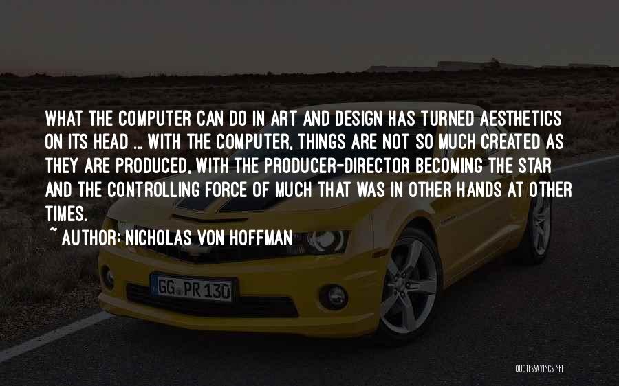 Nicholas Von Hoffman Quotes: What The Computer Can Do In Art And Design Has Turned Aesthetics On Its Head ... With The Computer, Things