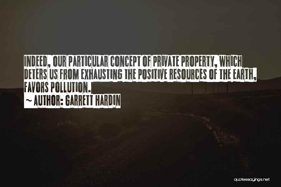 Garrett Hardin Quotes: Indeed, Our Particular Concept Of Private Property, Which Deters Us From Exhausting The Positive Resources Of The Earth, Favors Pollution.